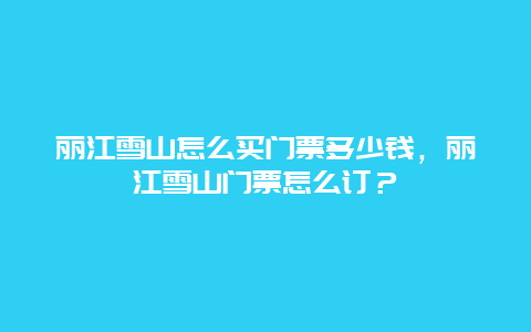 麗江雪山怎么買門票多少錢，麗江雪山門票怎么訂？