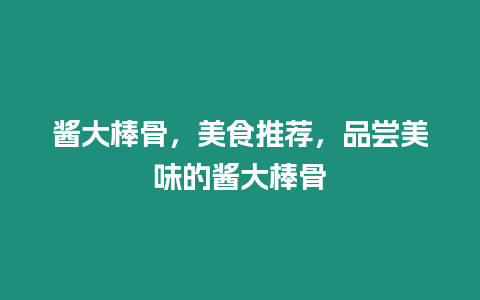 醬大棒骨，美食推薦，品嘗美味的醬大棒骨