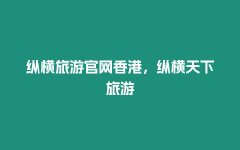 縱橫旅游官網(wǎng)香港，縱橫天下旅游