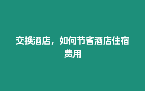 交換酒店，如何節省酒店住宿費用