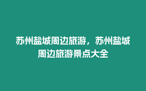 蘇州鹽城周邊旅游，蘇州鹽城周邊旅游景點大全