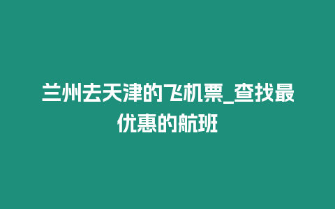 蘭州去天津的飛機票_查找最優(yōu)惠的航班