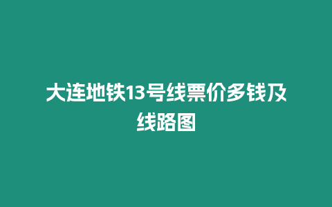 大連地鐵13號線票價多錢及線路圖