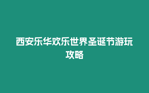西安樂華歡樂世界圣誕節游玩攻略