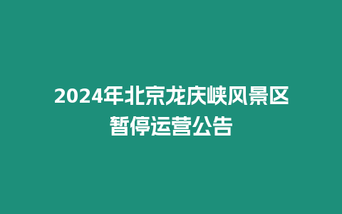 2024年北京龍慶峽風景區暫停運營公告