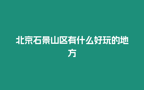 北京石景山區(qū)有什么好玩的地方