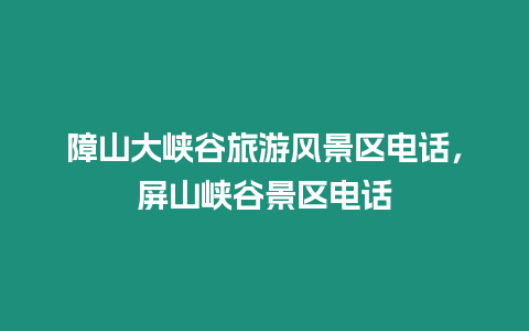 障山大峽谷旅游風景區電話，屏山峽谷景區電話