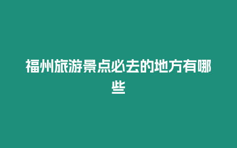 福州旅游景點必去的地方有哪些