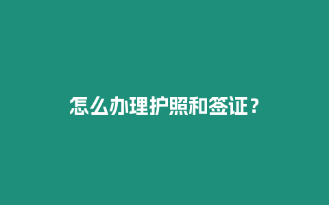 怎么辦理護照和簽證？