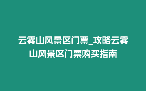云霧山風景區門票_攻略云霧山風景區門票購買指南