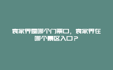 袁家界是哪個門票口，袁家界在哪個景區入口？