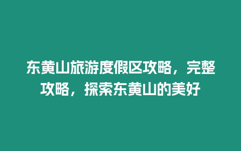 東黃山旅游度假區(qū)攻略，完整攻略，探索東黃山的美好