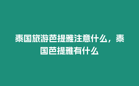 泰國(guó)旅游芭提雅注意什么，泰國(guó)芭提雅有什么