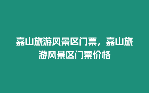 嘉山旅游風景區門票，嘉山旅游風景區門票價格