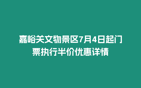 嘉峪關文物景區7月4日起門票執行半價優惠詳情