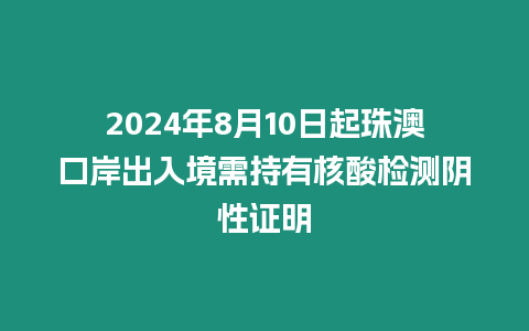 2024年8月10日起珠澳口岸出入境需持有核酸檢測陰性證明
