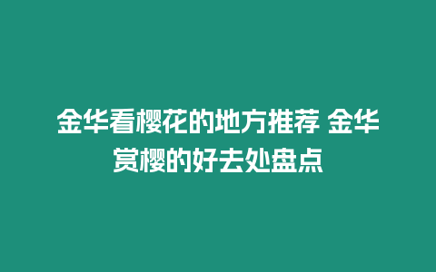 金華看櫻花的地方推薦 金華賞櫻的好去處盤點(diǎn)