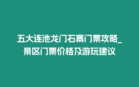 五大連池龍門石寨門票攻略_景區(qū)門票價格及游玩建議
