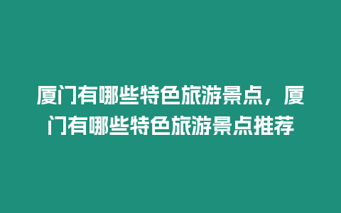 廈門(mén)有哪些特色旅游景點(diǎn)，廈門(mén)有哪些特色旅游景點(diǎn)推薦