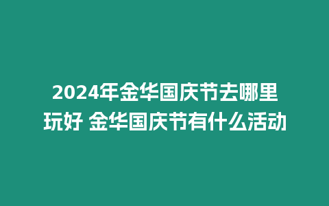 2024年金華國慶節去哪里玩好 金華國慶節有什么活動