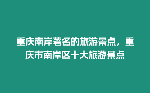 重慶南岸著名的旅游景點(diǎn)，重慶市南岸區(qū)十大旅游景點(diǎn)