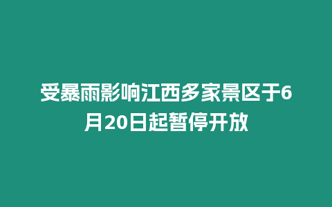 受暴雨影響江西多家景區于6月20日起暫停開放