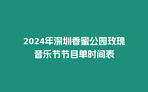2024年深圳香蜜公園玫瑰音樂節節目單時間表