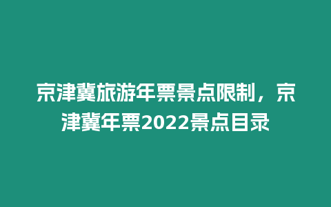 京津冀旅游年票景點(diǎn)限制，京津冀年票2022景點(diǎn)目錄