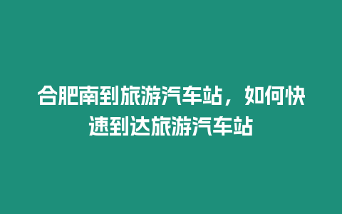 合肥南到旅游汽車站，如何快速到達(dá)旅游汽車站