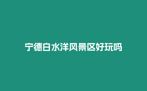 寧德白水洋風景區(qū)好玩嗎