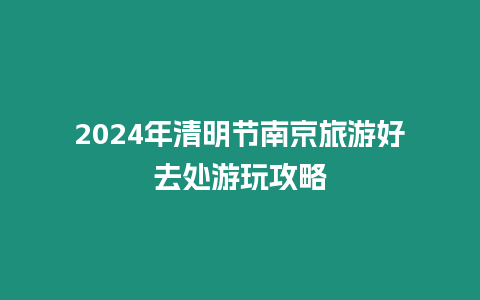 2024年清明節南京旅游好去處游玩攻略