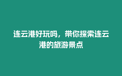 連云港好玩嗎，帶你探索連云港的旅游景點