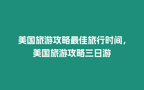 美國旅游攻略最佳旅行時間，美國旅游攻略三日游