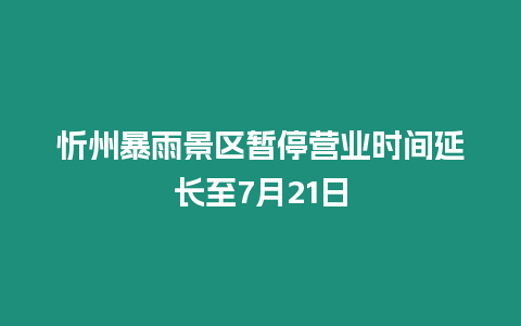 忻州暴雨景區(qū)暫停營業(yè)時間延長至7月21日