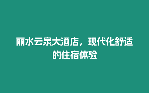 麗水云泉大酒店，現代化舒適的住宿體驗