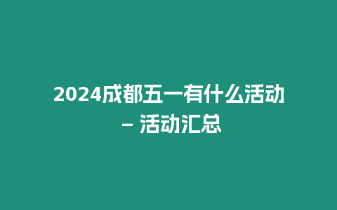 2024成都五一有什么活動 - 活動匯總