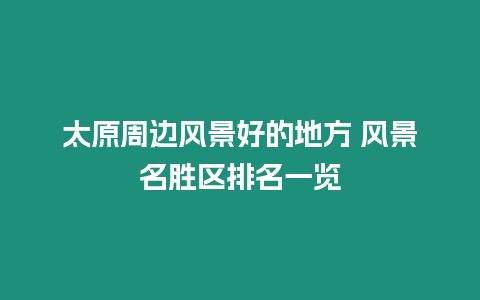 太原周邊風(fēng)景好的地方 風(fēng)景名勝區(qū)排名一覽