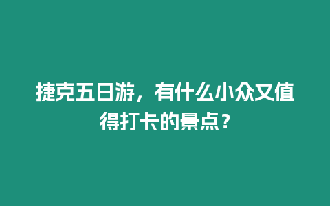 捷克五日游，有什么小眾又值得打卡的景點？