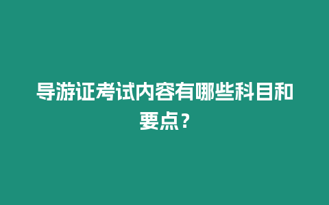 導(dǎo)游證考試內(nèi)容有哪些科目和要點？