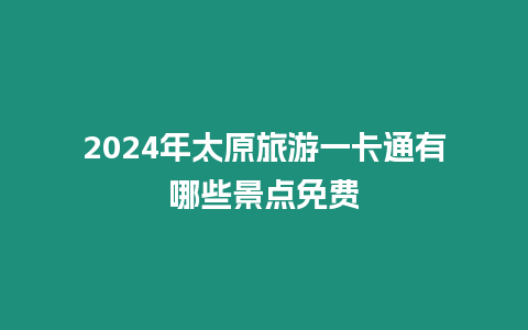 2024年太原旅游一卡通有哪些景點(diǎn)免費(fèi)