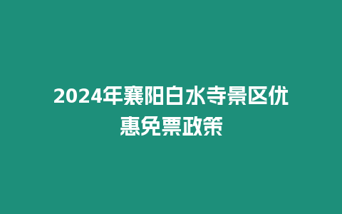 2024年襄陽白水寺景區優惠免票政策