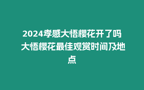 2024孝感大悟櫻花開了嗎 大悟櫻花最佳觀賞時間及地點