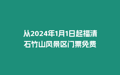 從2024年1月1日起福清石竹山風(fēng)景區(qū)門票免費(fèi)