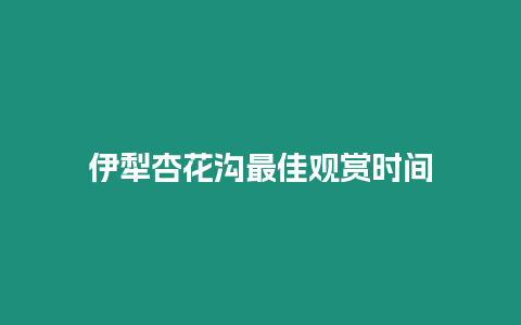 伊犁杏花溝最佳觀賞時(shí)間