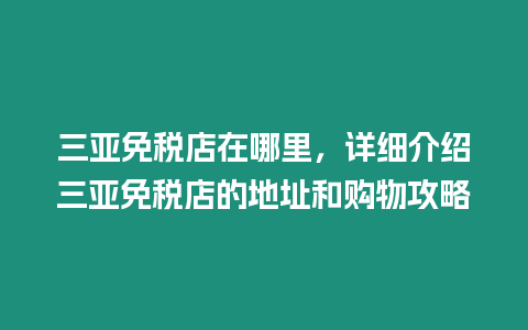 三亞免稅店在哪里，詳細介紹三亞免稅店的地址和購物攻略