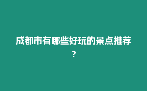 成都市有哪些好玩的景點(diǎn)推薦？