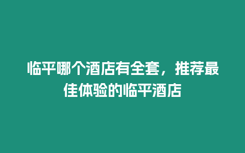 臨平哪個(gè)酒店有全套，推薦最佳體驗(yàn)的臨平酒店
