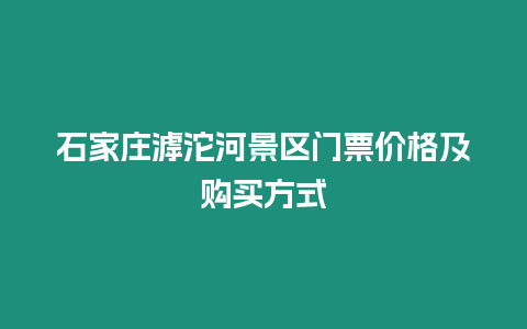 石家莊滹沱河景區門票價格及購買方式