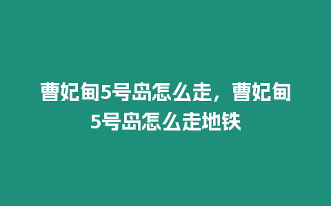 曹妃甸5號島怎么走，曹妃甸5號島怎么走地鐵