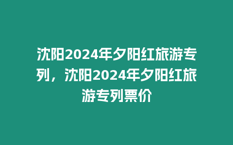 沈陽2024年夕陽紅旅游專列，沈陽2024年夕陽紅旅游專列票價